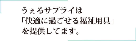 うぇるサプライは「快適に過ごせる福祉用具」を提供してます。